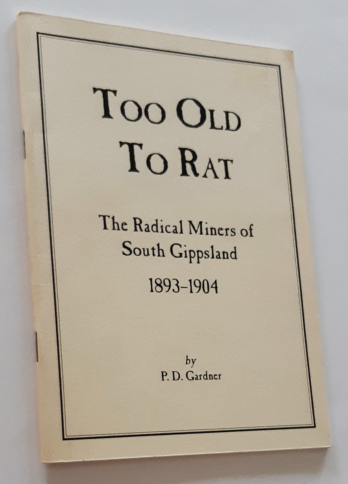 TOO OLD TO RAT: The Radical Miners of South Gippsland 1893-1904