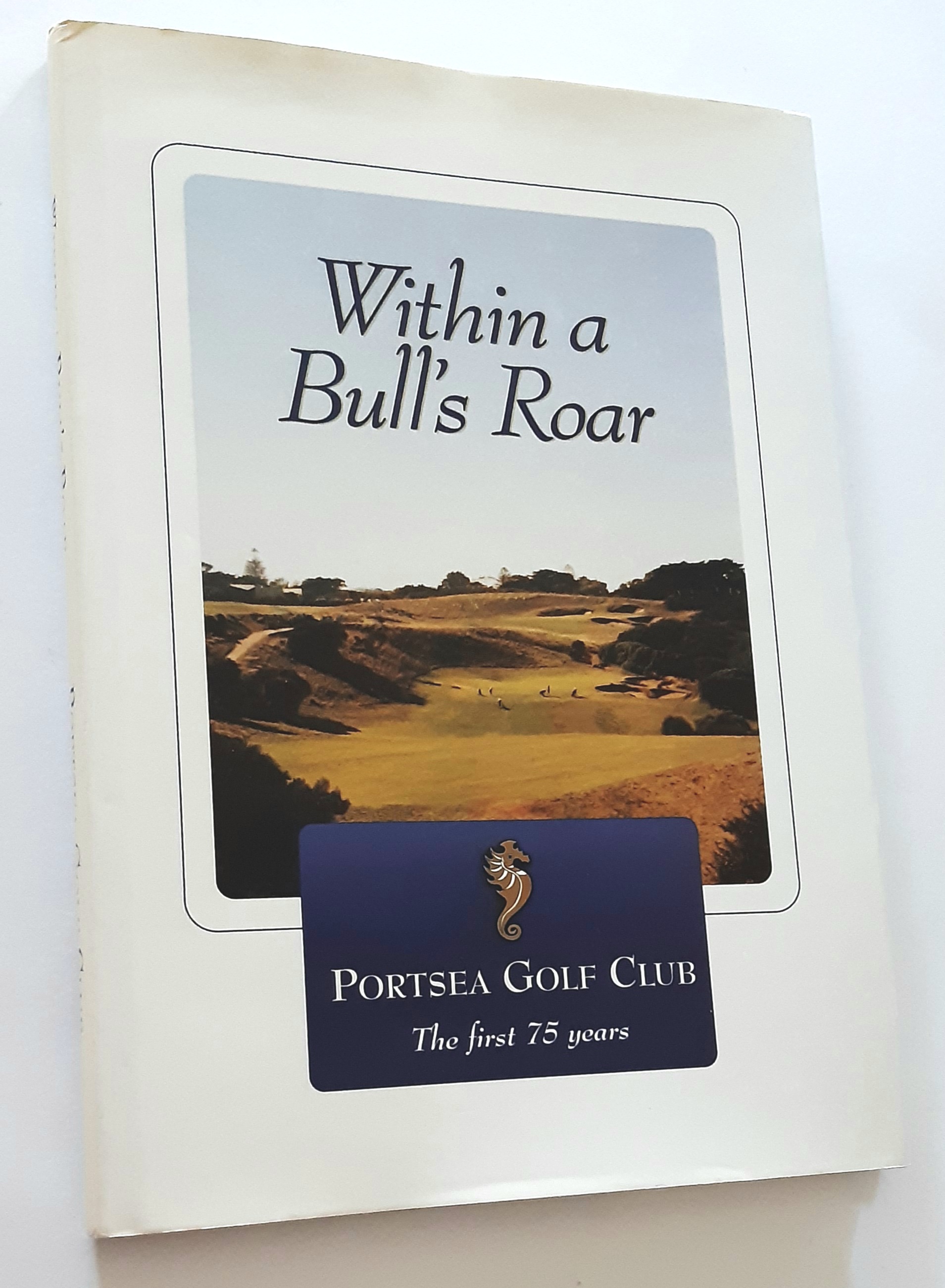 WITHIN A BULL'S ROAR: Celebrating the First 75 Years of the Portsea Golf Club 1926-2000